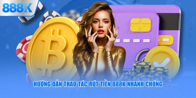 Hướng dẫn thao tác rút tiền 888K nhanh chóng