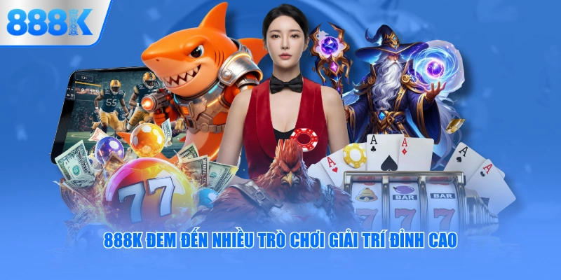 888K đem đến nhiều trò chơi giải trí đỉnh cao