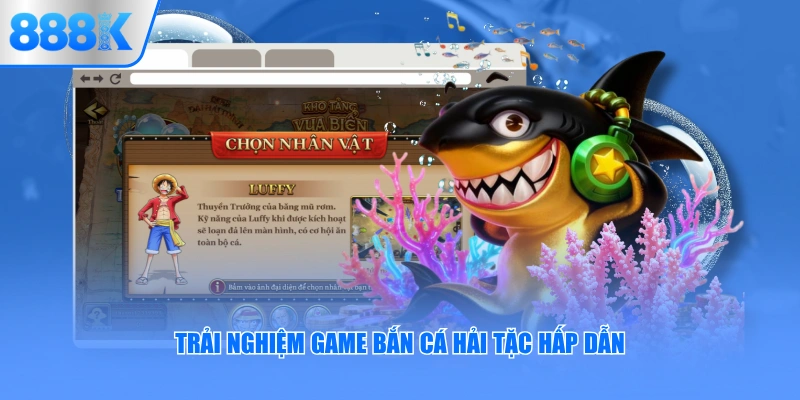 Trải nghiệm game bắn cá Hải Tặc tại 888K thú vị