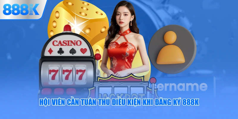 Hội viên cần tuân thủ điều kiện khi đăng ký 888K