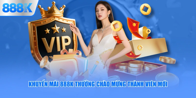 Khuyến mãi 888K thưởng chào mừng thành viên mới