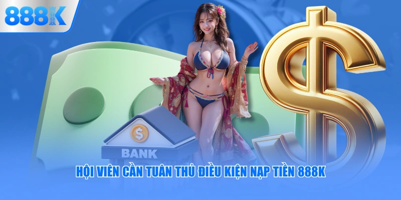 Hội viên cần tuân thủ điều kiện nạp tiền 888K
