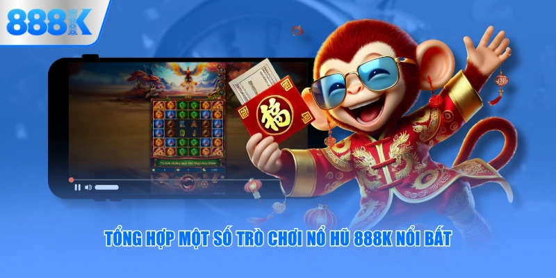 Tổng hợp một số trò chơi nổ hũ 888K nổi bất