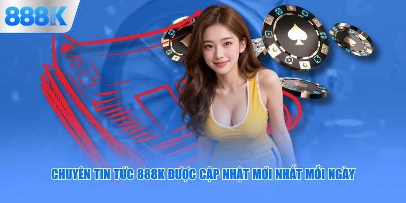 Chuyên tin tức 888K được cập nhật mới nhất mỗi ngày